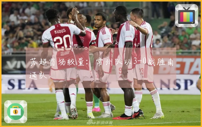 苏超首场较量：常州队以3-0战胜南通队