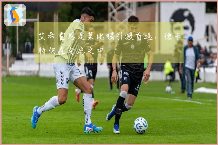 艾希霍恩是莱比锡引援首选，德卡特仍在考虑之中
