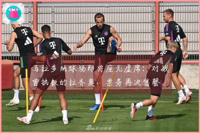 马拉多纳球场即将座无虚席：对战曾执教的拉齐奥，票务再次售罄