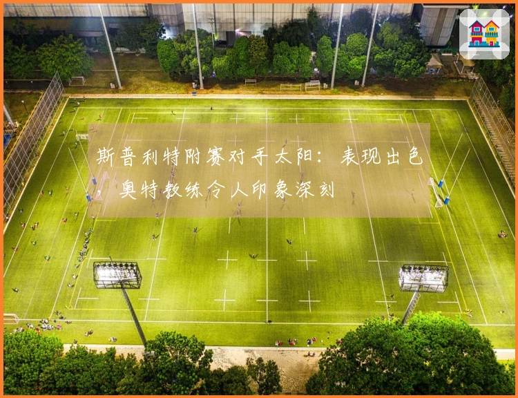 斯普利特附赛对手太阳：表现出色，奥特教练令人印象深刻