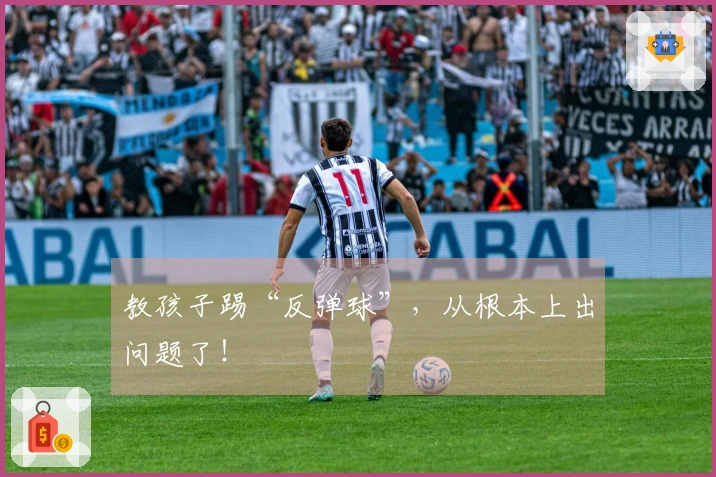 教孩子踢“反弹球”，从根本上出问题了！