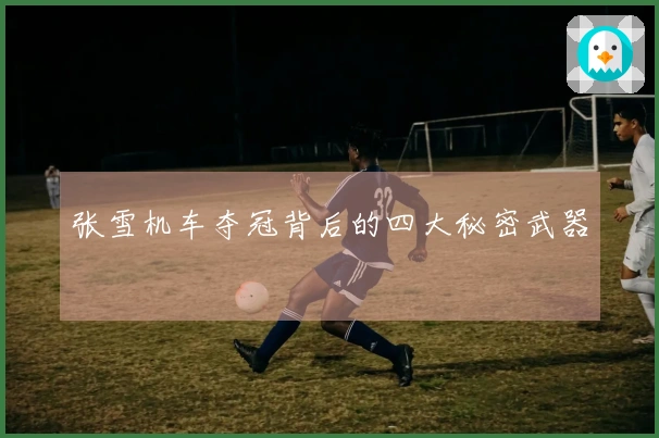 张雪机车夺冠背后的四大秘密武器