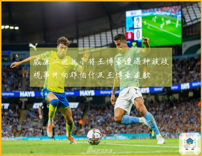 威廉二世就小将王博豪遭遇种族歧视事件向邓伯什及王博豪道歉