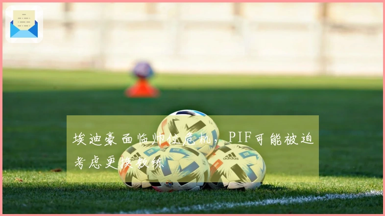 埃迪豪面临帅位危机，PIF可能被迫考虑更换教练