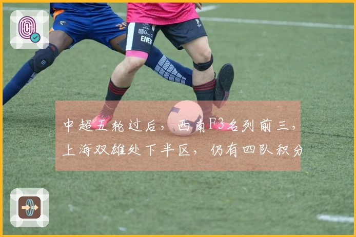 中超五轮过后，西南F3名列前三，上海双雄处下半区，仍有四队积分为负
