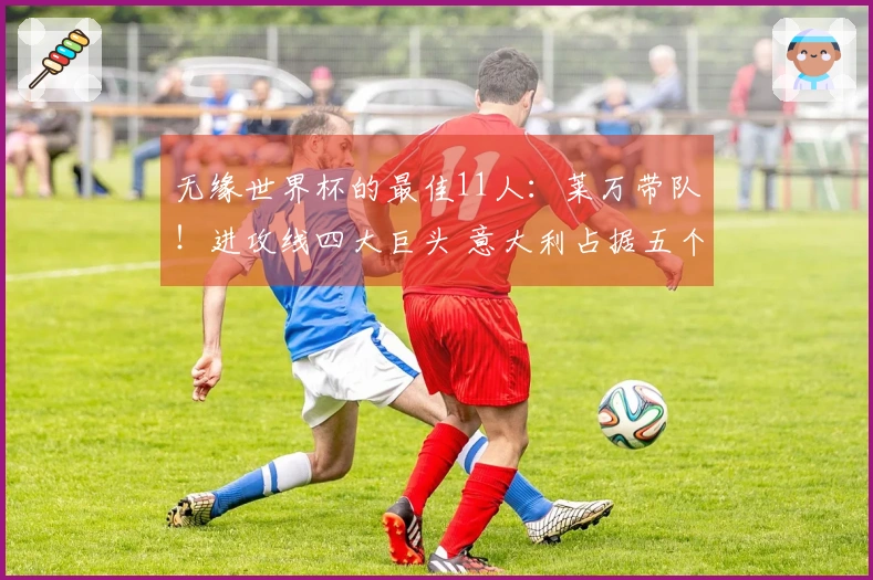 无缘世界杯的最佳11人：莱万带队！进攻线四大巨头 意大利占据五个位置