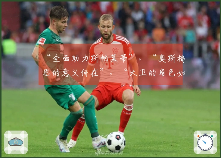 “全面助力斯帕莱蒂”，“奥斯梅恩的意义何在”，“大卫的角色如同...”：尤文图斯深度解析