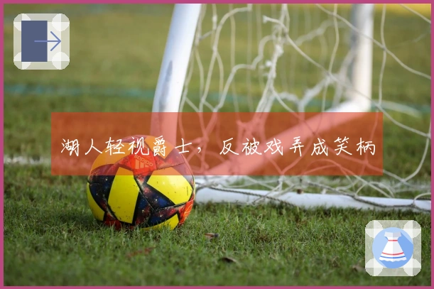 湖人轻视爵士，反被戏弄成笑柄