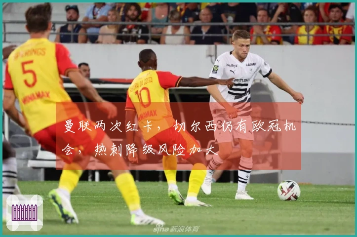 曼联两次红卡，切尔西仍有欧冠机会，热刺降级风险加大