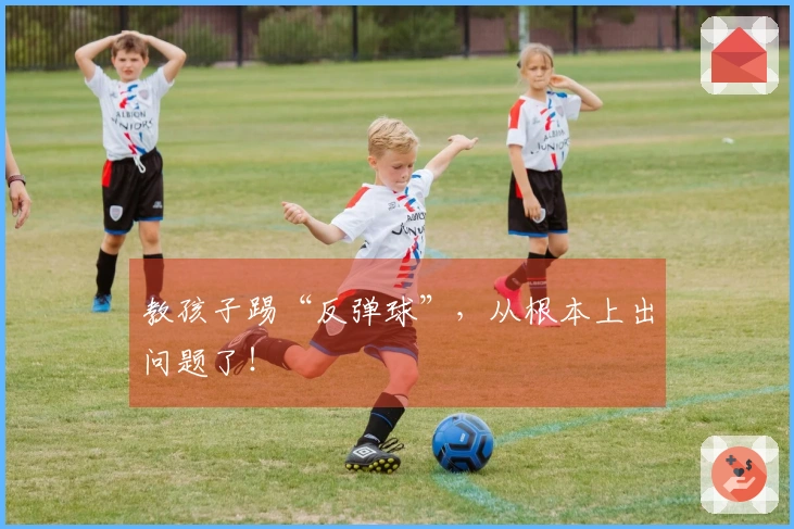 教孩子踢“反弹球”，从根本上出问题了！