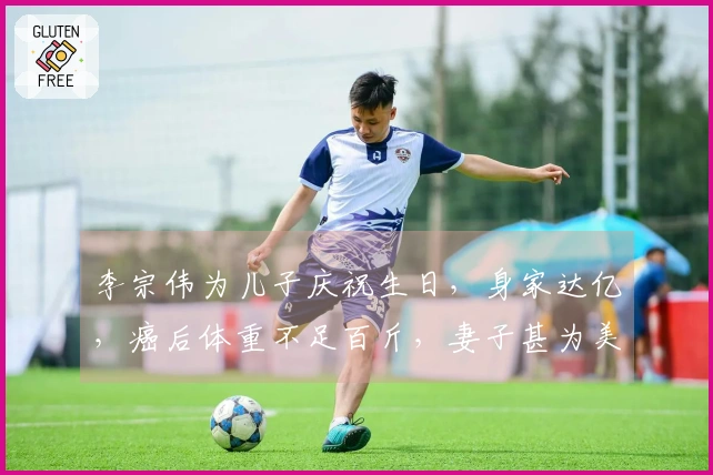 李宗伟为儿子庆祝生日，身家达亿，癌后体重不足百斤，妻子甚为美丽