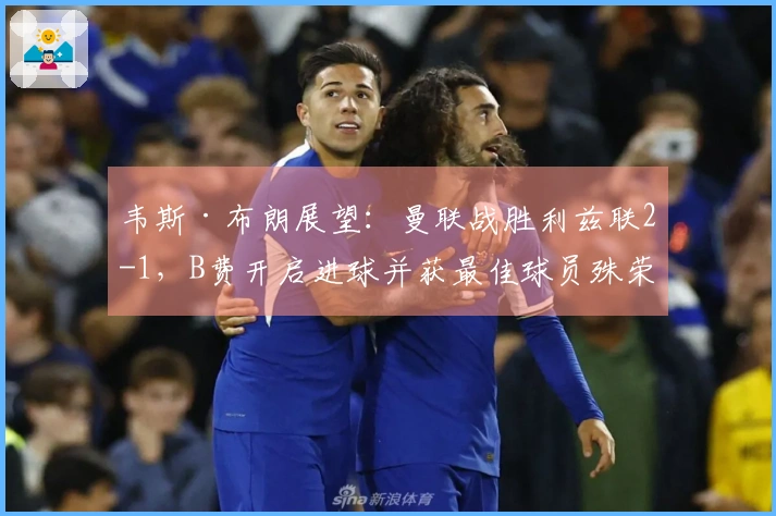 韦斯·布朗展望：曼联战胜利兹联2-1，B费开启进球并获最佳球员殊荣