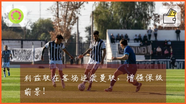 利兹联在客场逆袭曼联，增强保级前景！