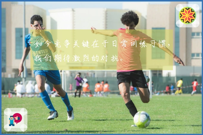 如今竞争关键在于日常训练习惯，我们期待激烈的对抗。