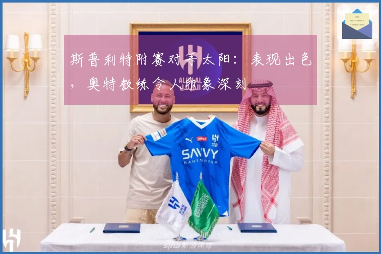 斯普利特附赛对手太阳：表现出色，奥特教练令人印象深刻