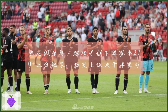 克尼佩尔与三球联手创下单赛季270+三分纪录，历史上仅次于库里与克莱的两次成就
