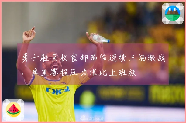 勇士胜负收官却面临连续三场激战，库里赛程压力堪比上班族